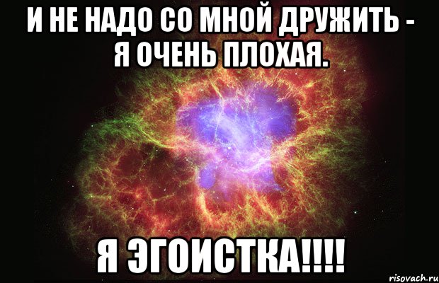 и не надо со мной дружить - я очень плохая. я эгоистка!!!, Мем Туманность