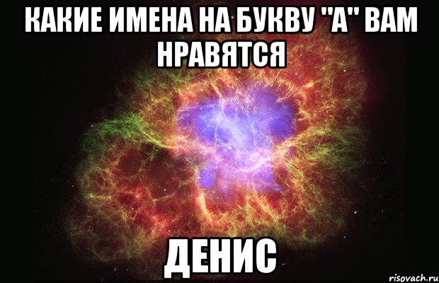 Какие Имена на Букву "А" вам нравятся Денис, Мем Туманность