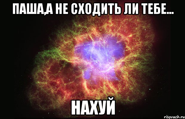 Паша,а не сходить ли тебе... НАХУЙ, Мем Туманность