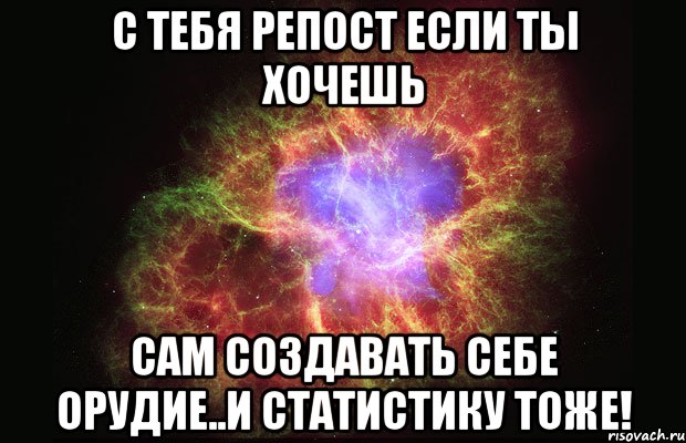 С тебя репост если ты хочешь сам создавать себе орудие..И статистику тоже!, Мем Туманность