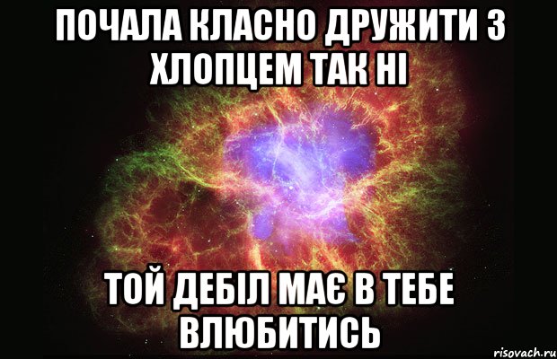 почала класно дружити з хлопцем так ні той дебіл має в тебе влюбитись, Мем Туманность