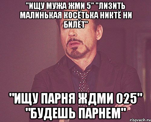 "ищу мужа жми 5" "лизить малинькая косётька никтё ни билёт" "ищу парня ждми 025" "будешь парнем", Мем твое выражение лица