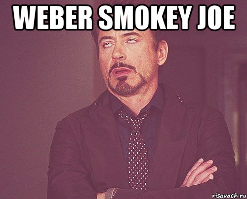 weber smokey joe , Мем твое выражение лица