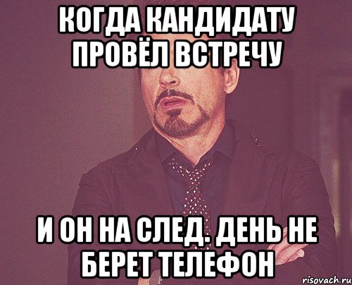 когда кандидату провёл встречу и он на след. день не берет телефон, Мем твое выражение лица