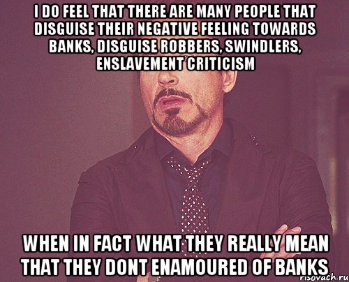 i do feel that there are many people that disguise their negative feeling towards banks, disguise robbers, swindlers, enslavement criticism when in fact what they really mean that they dont enamoured of banks, Мем твое выражение лица