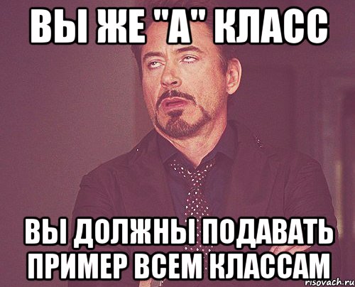 вы же "а" класс вы должны подавать пример всем классам, Мем твое выражение лица