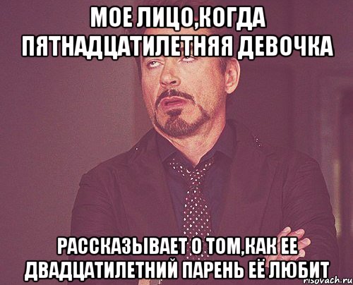 мое лицо,когда пятнадцатилетняя девочка рассказывает о том,как ее двадцатилетний парень её любит, Мем твое выражение лица