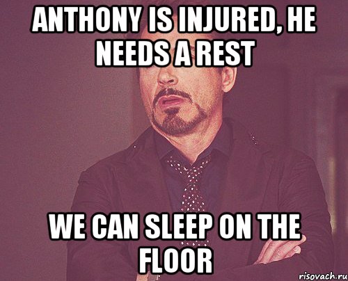 anthony is injured, he needs a rest we can sleep on the floor, Мем твое выражение лица