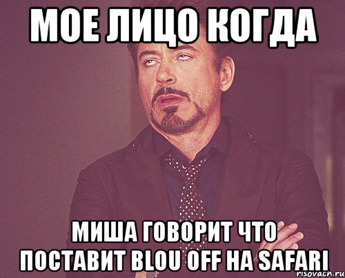 мое лицо когда миша говорит что поставит blou off на safari, Мем твое выражение лица