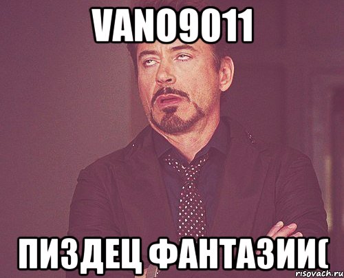 vano9011 пиздец фантазии(, Мем твое выражение лица