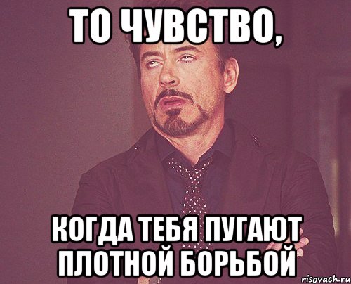 то чувство, когда тебя пугают плотной борьбой, Мем твое выражение лица