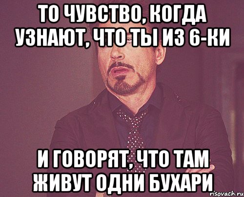 то чувство, когда узнают, что ты из 6-ки и говорят, что там живут одни бухари, Мем твое выражение лица