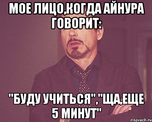 мое лицо,когда айнура говорит: "буду учиться","ща,еще 5 минут", Мем твое выражение лица