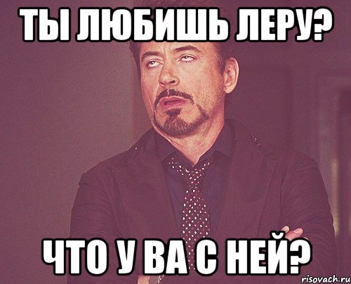 ты любишь леру? что у ва с ней?, Мем твое выражение лица