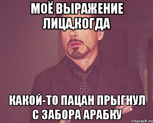 моё выражение лица,когда какой-то пацан прыгнул с забора арабку, Мем твое выражение лица