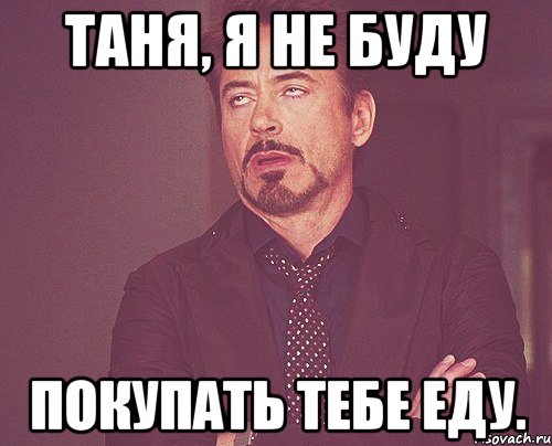 таня, я не буду покупать тебе еду., Мем твое выражение лица