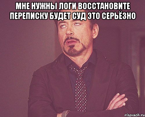 мне нужны логи восстановите переписку будет суд это серьёзно , Мем твое выражение лица