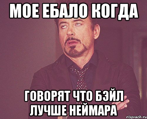 мое ебало когда говорят что бэйл лучше неймара, Мем твое выражение лица