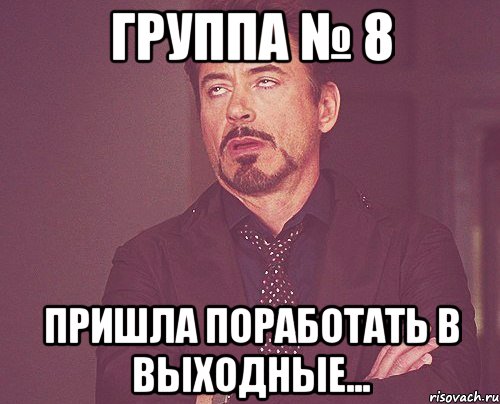 группа № 8 пришла поработать в выходные..., Мем твое выражение лица