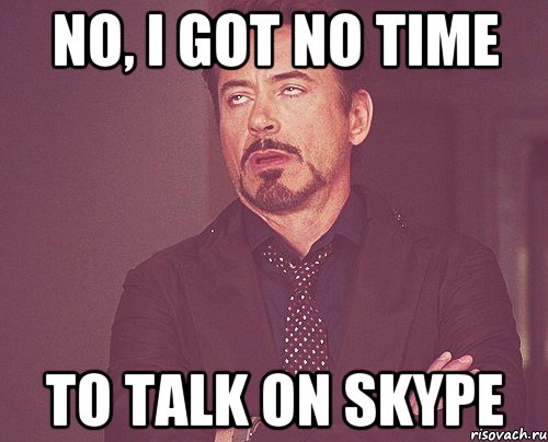 no, i got no time to talk on skype, Мем твое выражение лица