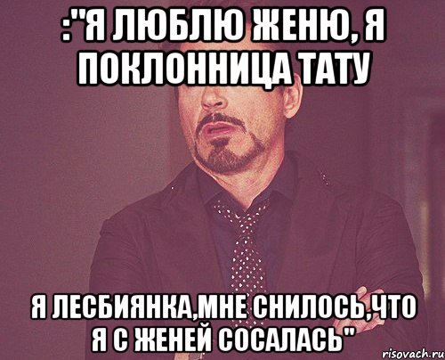 :"я люблю женю, я поклонница тату я лесбиянка,мне снилось,что я с женей сосалась", Мем твое выражение лица