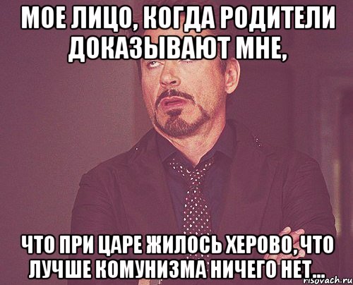 мое лицо, когда родители доказывают мне, что при царе жилось херово, что лучше комунизма ничего нет..., Мем твое выражение лица