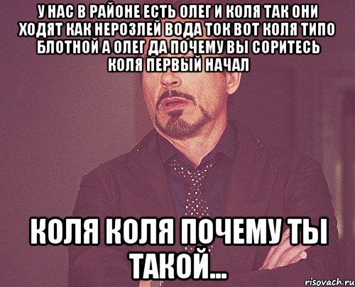 у нас в районе есть олег и коля так они ходят как нерозлей вода ток вот коля типо блотной а олег да почему вы соритесь коля первый начал коля коля почему ты такой..., Мем твое выражение лица