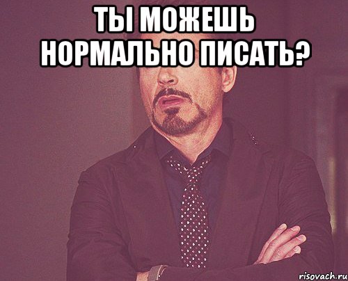 ты можешь нормально писать? , Мем твое выражение лица