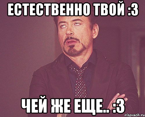 естественно твой :3 чей же еще.. :3, Мем твое выражение лица