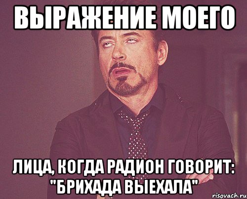 выражение моего лица, когда радион говорит: "брихада выехала", Мем твое выражение лица