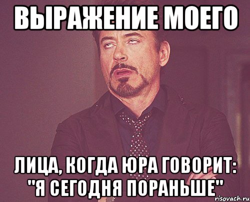 выражение моего лица, когда юра говорит: "я сегодня пораньше", Мем твое выражение лица