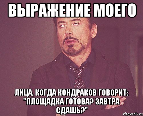 выражение моего лица, когда кондраков говорит: "площадка готова? завтра сдашь?", Мем твое выражение лица