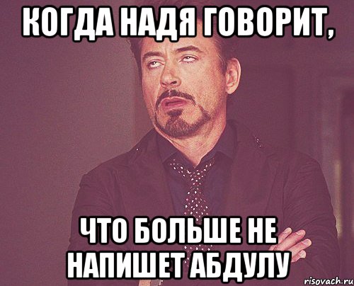 когда надя говорит, что больше не напишет абдулу, Мем твое выражение лица