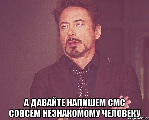  а давайте напишем смс совсем незнакомому человеку, Мем твое выражение лица