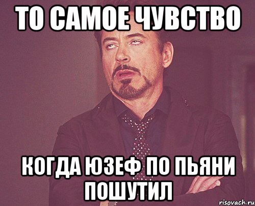 то самое чувство когда юзеф по пьяни пошутил, Мем твое выражение лица