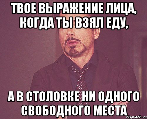 твое выражение лица, когда ты взял еду, а в столовке ни одного свободного места, Мем твое выражение лица