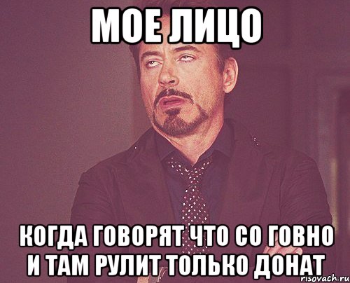 мое лицо когда говорят что со говно и там рулит только донат, Мем твое выражение лица