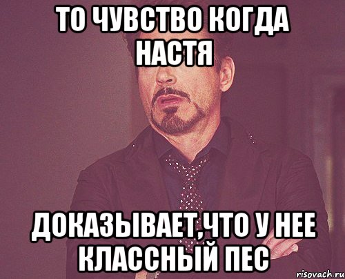 то чувство когда настя доказывает,что у нее классный пес, Мем твое выражение лица