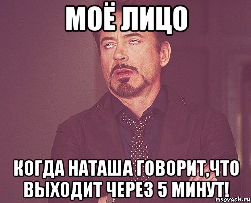 моё лицо когда наташа говорит,что выходит через 5 минут!, Мем твое выражение лица