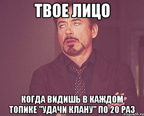 твое лицо когда видишь в каждом топике "удачи клану" по 20 раз, Мем твое выражение лица