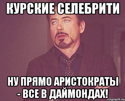 курские селебрити ну прямо аристократы - все в даймондах!, Мем твое выражение лица