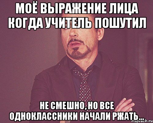 моё выражение лица когда учитель пошутил не смешно, но все одноклассники начали ржать..., Мем твое выражение лица