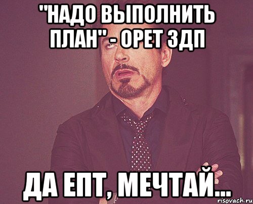 "надо выполнить план" - орет здп да епт, мечтай..., Мем твое выражение лица