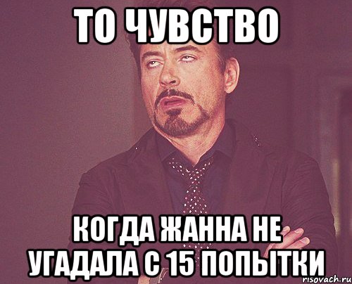 то чувство когда жанна не угадала с 15 попытки, Мем твое выражение лица