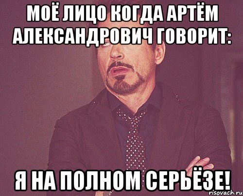 моё лицо когда артём александрович говорит: я на полном серьёзе!, Мем твое выражение лица