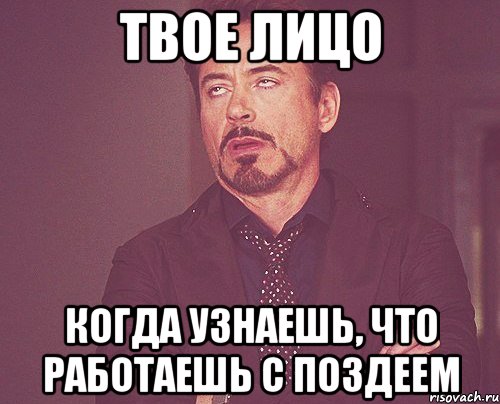 твое лицо когда узнаешь, что работаешь с поздеем, Мем твое выражение лица