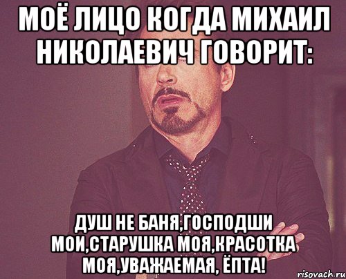 моё лицо когда михаил николаевич говорит: душ не баня,господши мои,старушка моя,красотка моя,уважаемая, ёпта!, Мем твое выражение лица