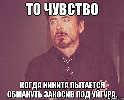 то чувство когда никита пытается обмануть закосив под уйгура., Мем твое выражение лица