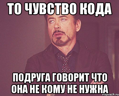 то чувство кода подруга говорит что она не кому не нужна, Мем твое выражение лица