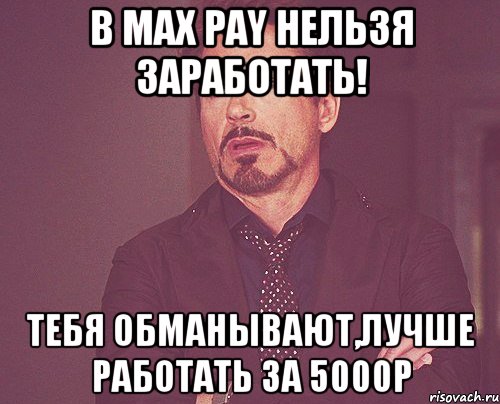 в max pay нельзя заработать! тебя обманывают,лучше работать за 5000р, Мем твое выражение лица